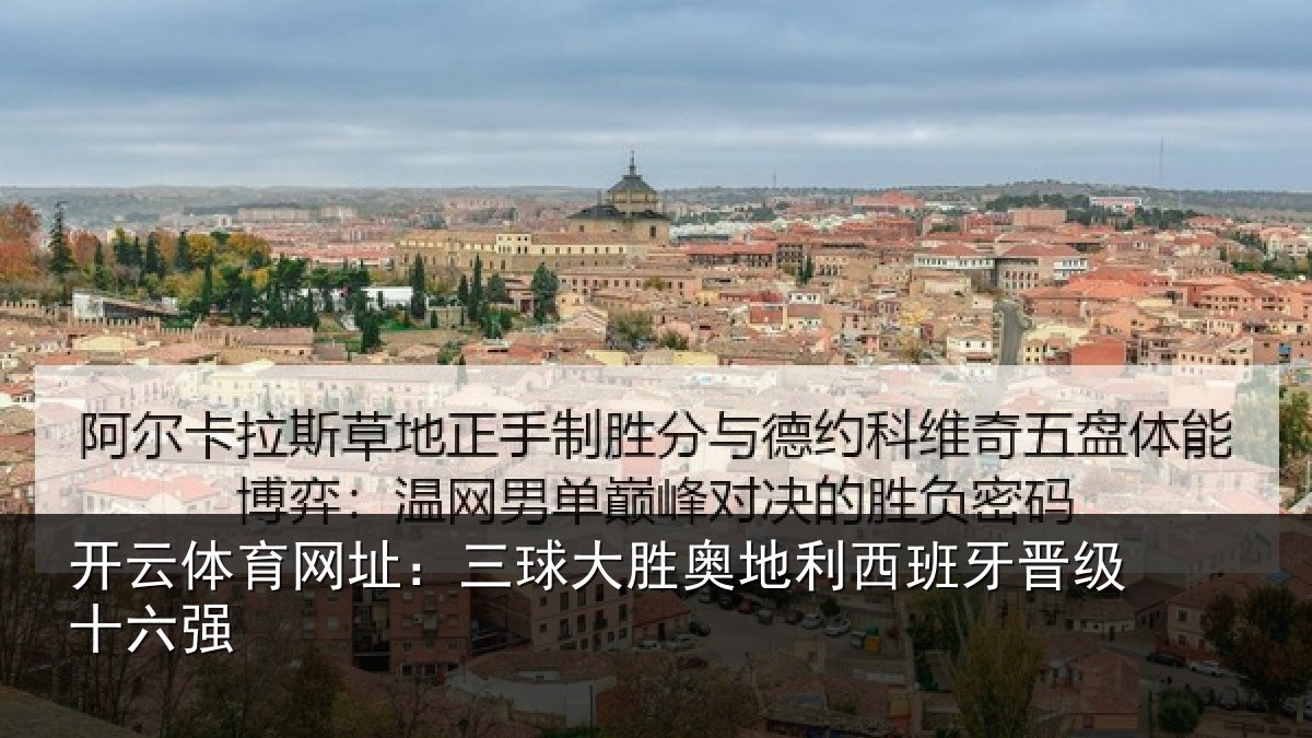 开云体育网址：三球大胜奥地利西班牙晋级十六强