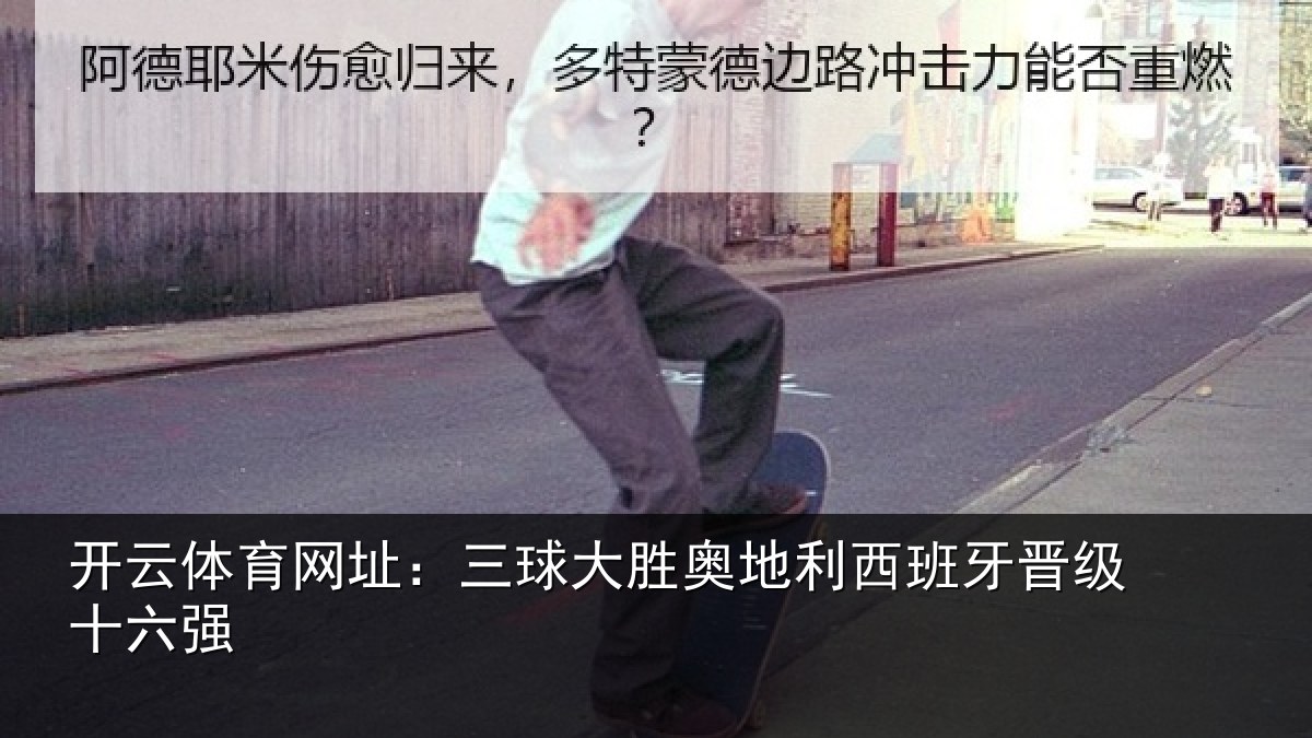 开云体育网址：三球大胜奥地利西班牙晋级十六强