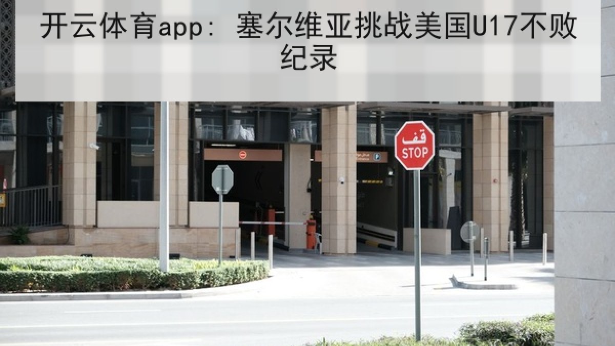 开云体育app: 塞尔维亚挑战美国U17不败纪录