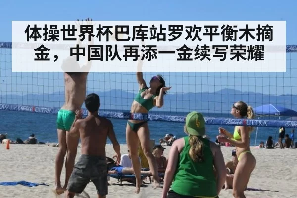 体操世界杯巴库站罗欢平衡木摘金,中国队再添一金续写荣耀