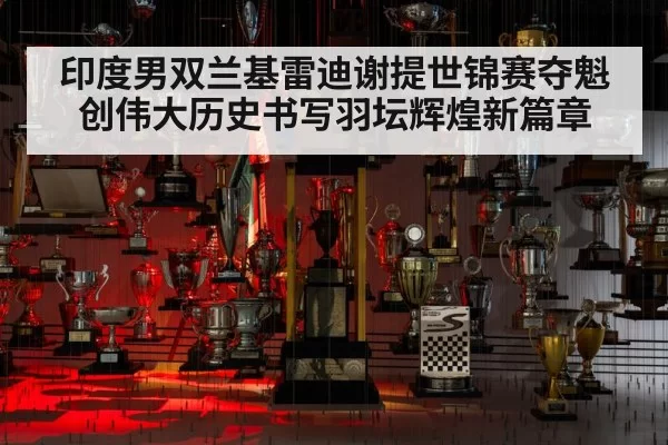 印度男双兰基雷迪谢提世锦赛夺魁创伟大历史书写羽坛辉煌新篇章